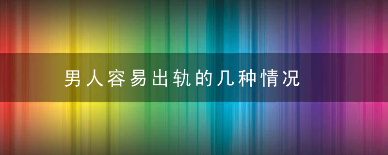 男人容易出轨的几种情况  聪明女人需警惕防备